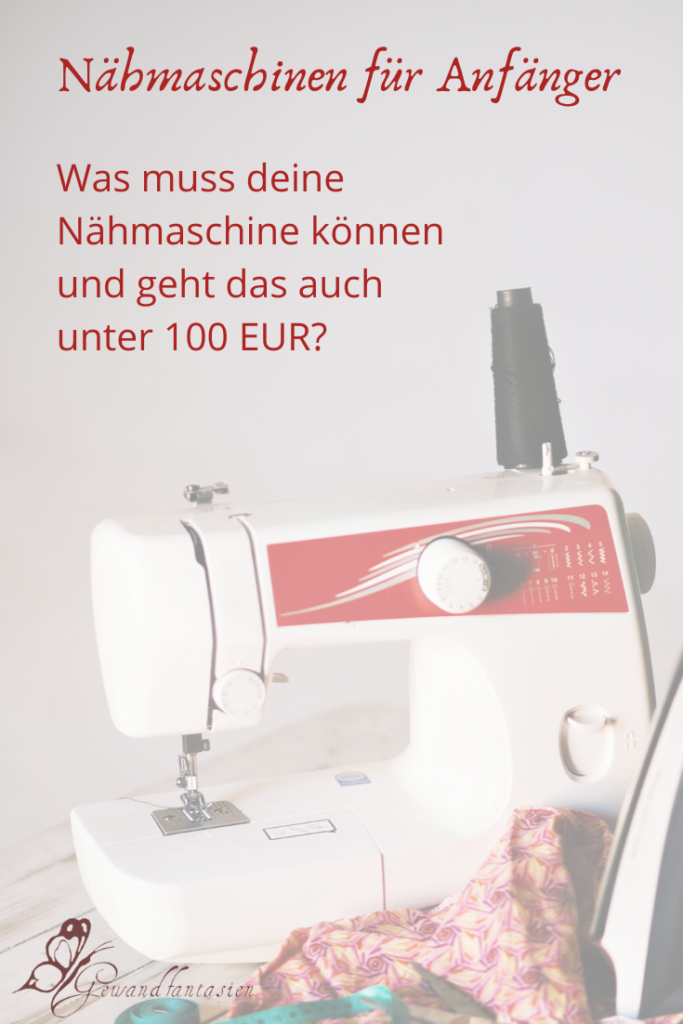 Was muss eine Nähmaschine für Anfänger können und geht das auch unter 100 EUR?